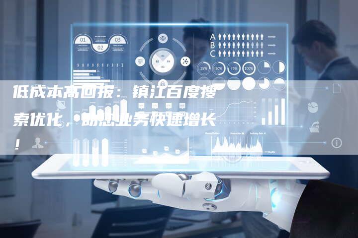 低成本高回报：镇江百度搜索优化，助您业务快速增长！