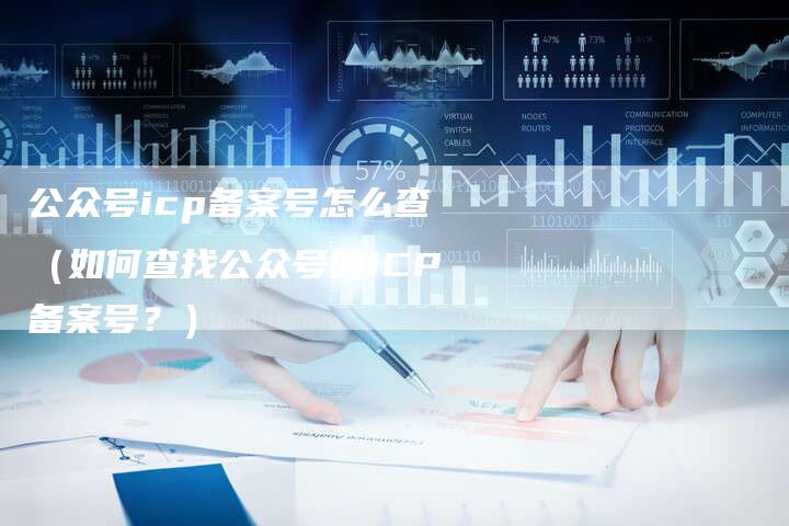 公众号icp备案号怎么查（如何查找公众号的ICP备案号？）