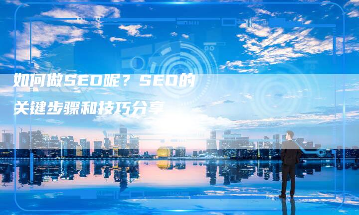 如何做SEO呢？SEO的关键步骤和技巧分享