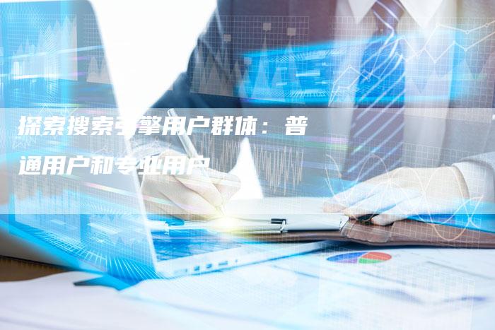 探索搜索引擎用户群体：普通用户和专业用户