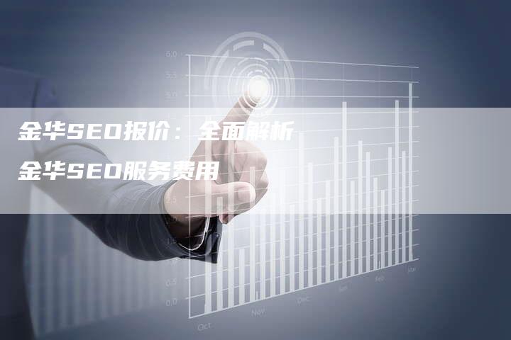 金华SEO报价：全面解析金华SEO服务费用