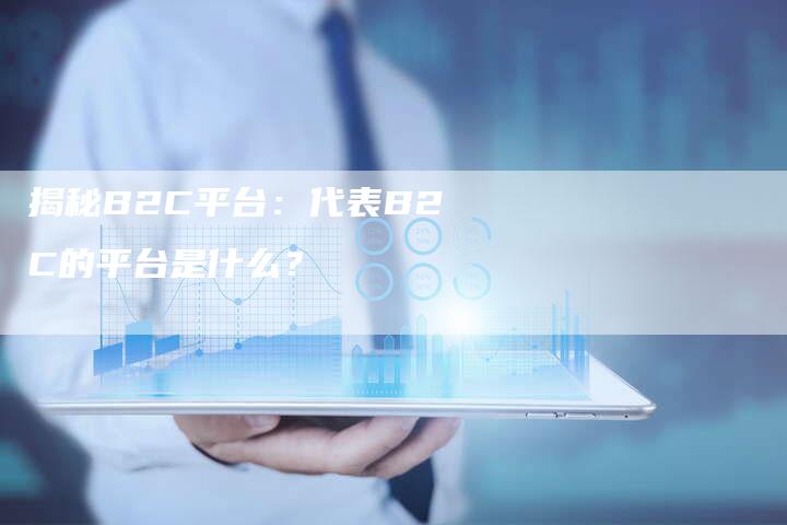揭秘B2C平台：代表B2C的平台是什么？
