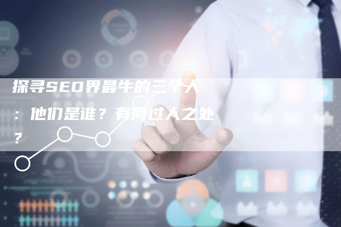 探寻SEO界最牛的三个人：他们是谁？有何过人之处？