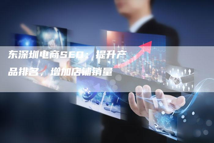 东深圳电商SEO：提升产品排名，增加店铺销量