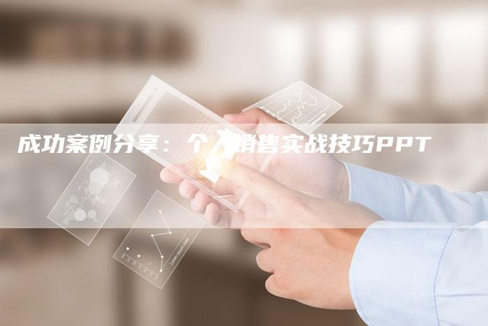 成功案例分享：个人销售实战技巧PPT