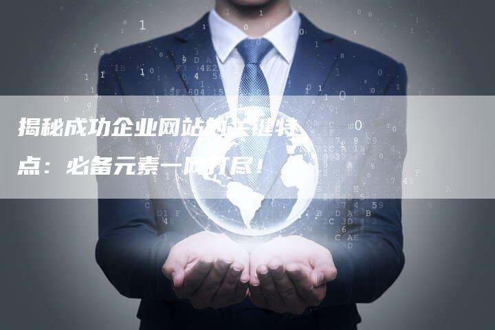 揭秘成功企业网站的关键特点：必备元素一网打尽！