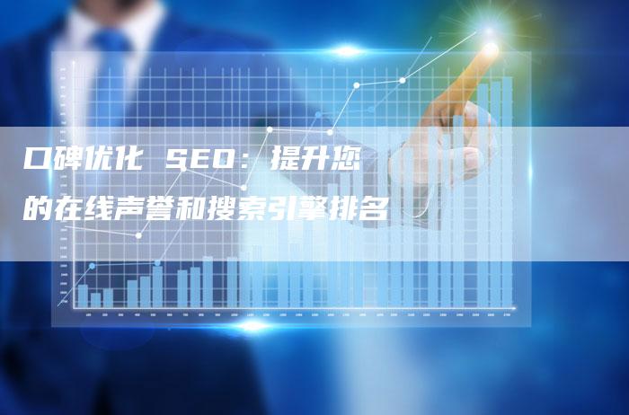 口碑优化 SEO：提升您的在线声誉和搜索引擎排名