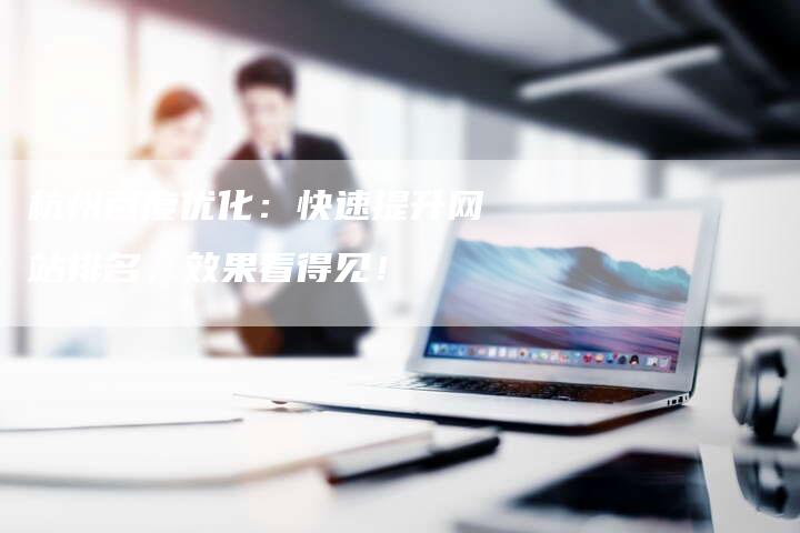 杭州百度优化：快速提升网站排名，效果看得见！