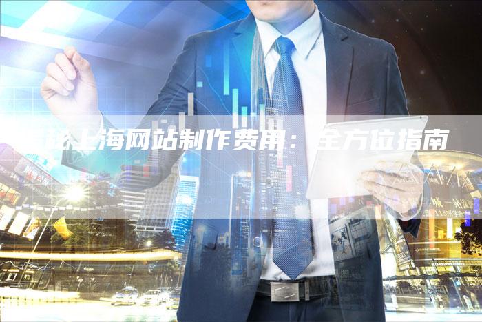 揭秘上海网站制作费用：全方位指南