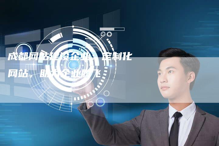 成都网站建设企业：定制化网站，助力企业腾飞