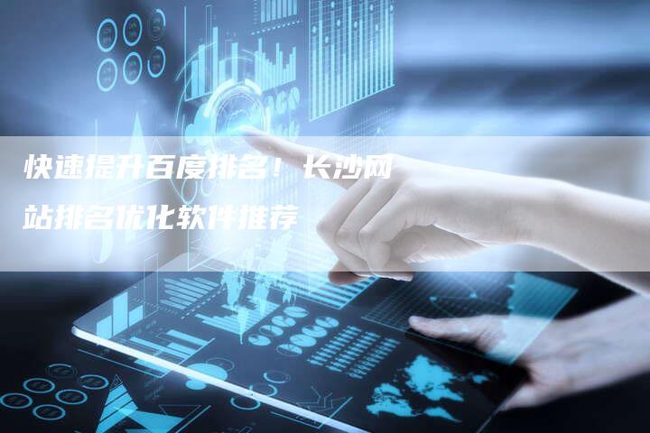 快速提升百度排名！长沙网站排名优化软件推荐