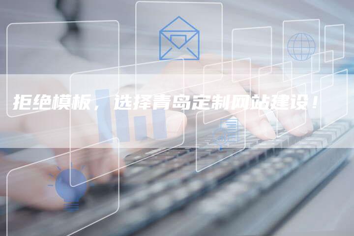 拒绝模板，选择青岛定制网站建设！
