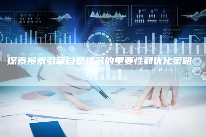 探索搜索引擎自然排名的重要性和优化策略