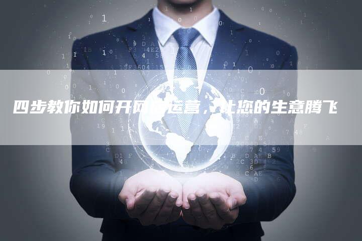 四步教你如何开网店运营，让您的生意腾飞