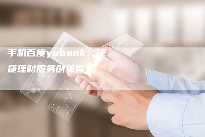 手机百度yubank：便捷理财服务创新者！