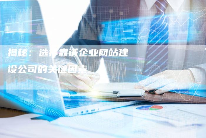 揭秘：选择靠谱企业网站建设公司的关键因素